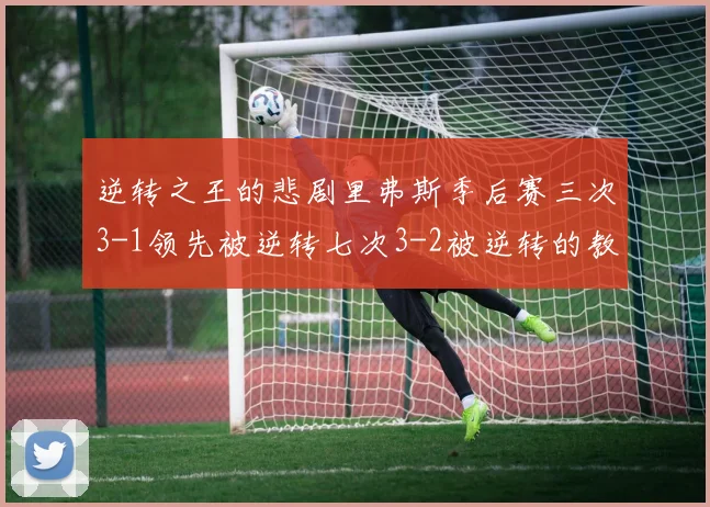 逆转之王的悲剧里弗斯季后赛三次3-1领先被逆转七次3-2被逆转的教训