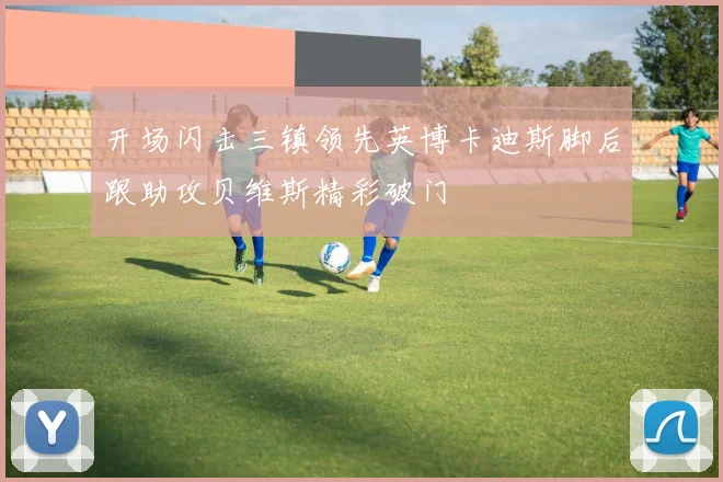 开场闪击三镇领先英博卡迪斯脚后跟助攻贝维斯精彩破门