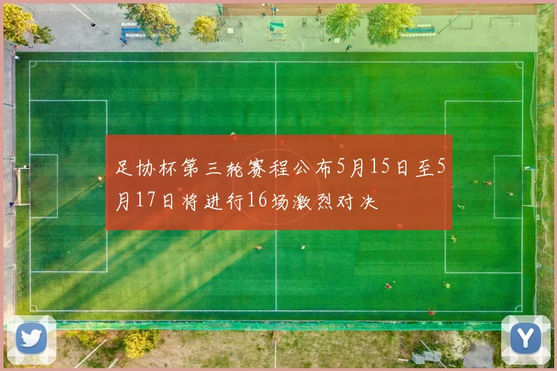 足协杯第三轮赛程公布5月15日至5月17日将进行16场激烈对决