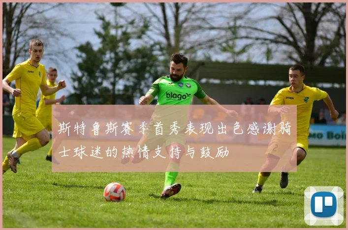 斯特鲁斯赛季首秀表现出色感谢骑士球迷的热情支持与鼓励