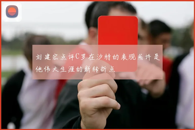 刘建宏点评C罗在沙特的表现或许是他伟大生涯的新转折点