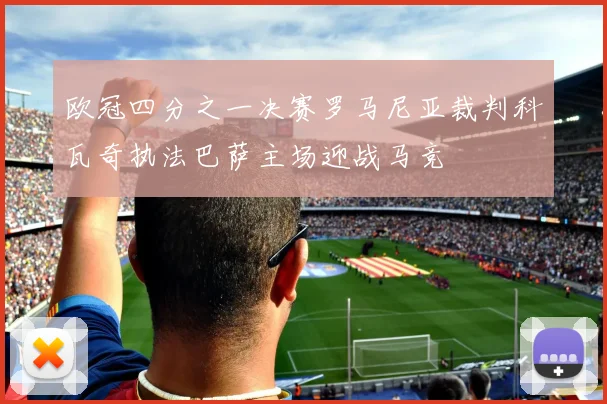 欧冠四分之一决赛罗马尼亚裁判科瓦奇执法巴萨主场迎战马竞