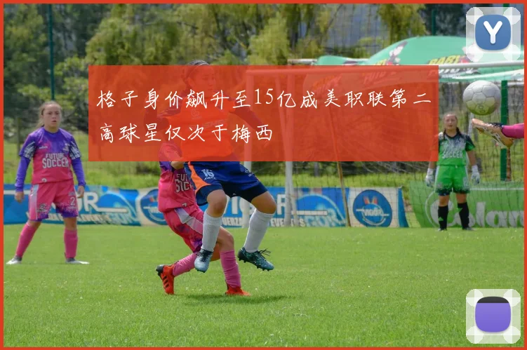 格子身价飙升至15亿成美职联第二高球星仅次于梅西