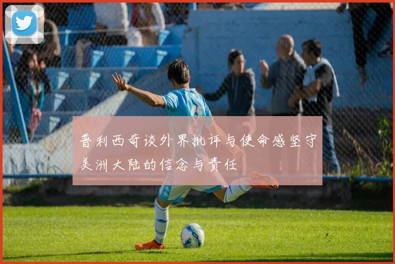 普利西奇谈外界批评与使命感坚守美洲大陆的信念与责任