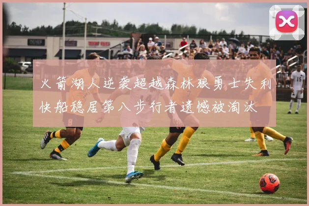 火箭湖人逆袭超越森林狼勇士失利快船稳居第八步行者遗憾被淘汰